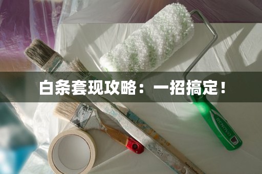 白条套现攻略：一招搞定！