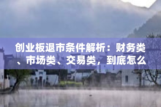 创业板退市条件解析：财务类、市场类、交易类，到底怎么回事？