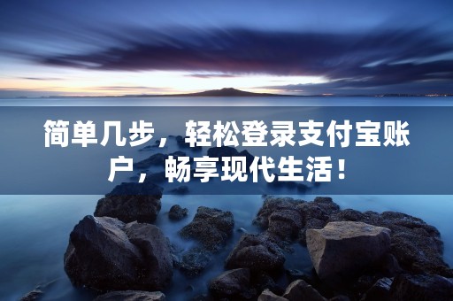 简单几步，轻松登录支付宝账户，畅享现代生活！