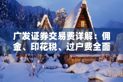 广发证券交易费详解：佣金、印花税、过户费全面解读！