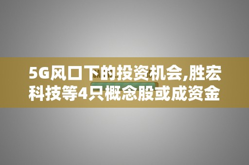 5G风口下的投资机会,胜宏科技等4只概念股或成资金追捧对象