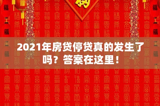 2021年房贷停贷真的发生了吗？答案在这里！