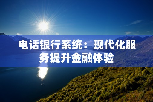 电话银行系统：现代化服务提升金融体验