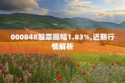 000848股票振幅1.83%,近期行情解析