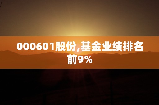 000601股份,基金业绩排名前9%