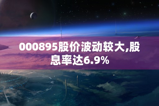 000895股价波动较大,股息率达6.9%