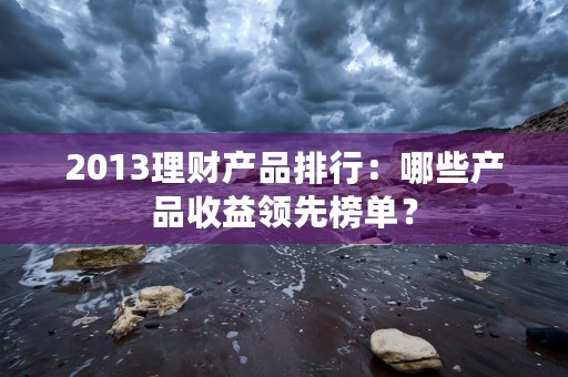 2013理财产品排行：哪些产品收益领先榜单？