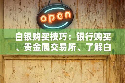 白银购买技巧：银行购买、贵金属交易所、了解白银ETF