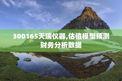 300165天瑞仪器,估值模型预测财务分析数据