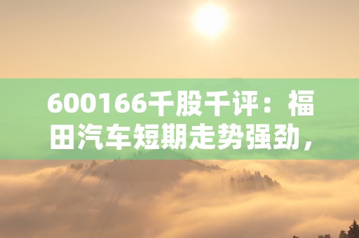 600166千股千评：福田汽车短期走势强劲，买入还是卖出？