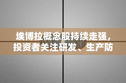 埃博拉概念股持续走强，投资者关注研发、生产防护产品的公司！