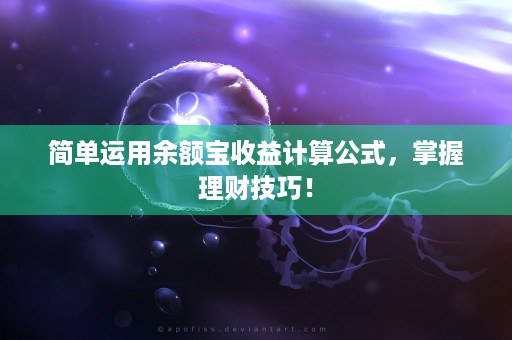 简单运用余额宝收益计算公式，掌握理财技巧！