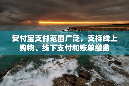 安付宝支付范围广泛，支持线上购物、线下支付和账单缴费