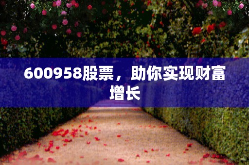 600958股票，助你实现财富增长