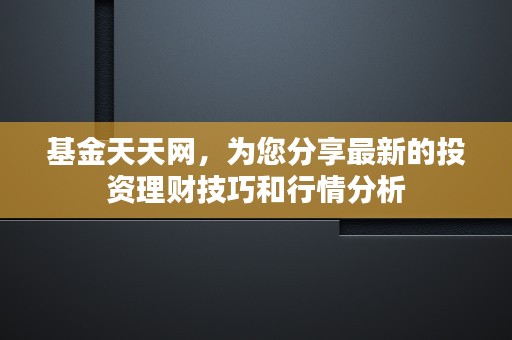 基金天天网，为您分享最新的投资理财技巧和行情分析