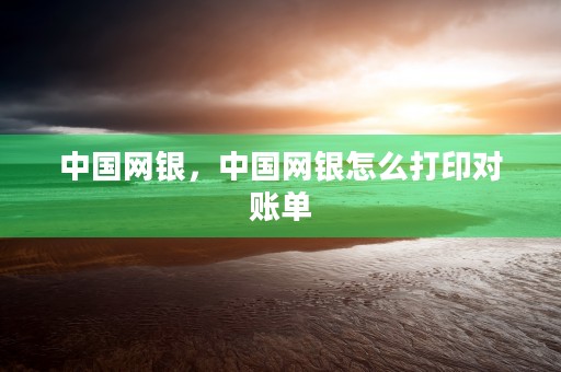 中国网银，中国网银怎么打印对账单