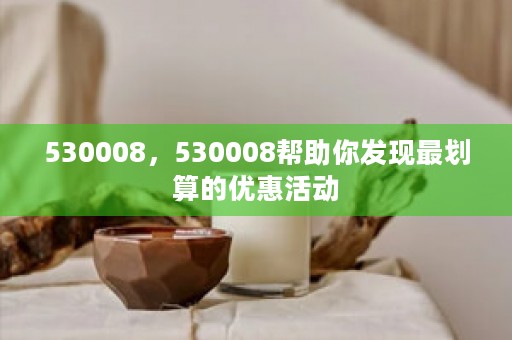 530008，530008帮助你发现最划算的优惠活动