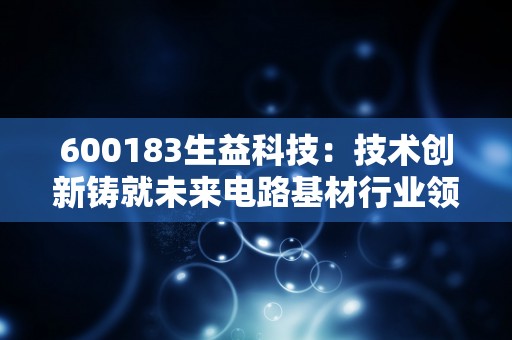 600183生益科技：技术创新铸就未来电路基材行业领先地位