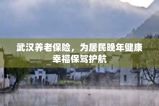 武汉养老保险，为居民晚年健康幸福保驾护航