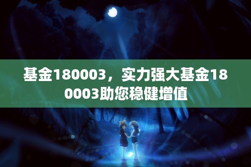 基金180003，实力强大基金180003助您稳健增值