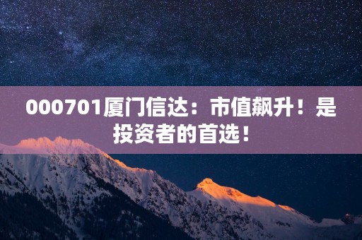 000701厦门信达：市值飙升！是投资者的首选！