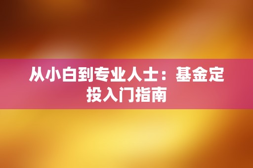 从小白到专业人士：基金定投入门指南