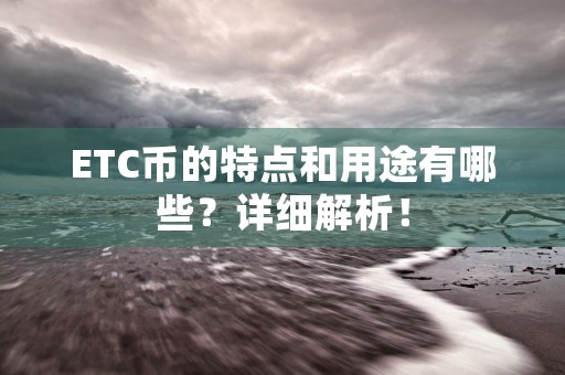 ETC币的特点和用途有哪些？详细解析！