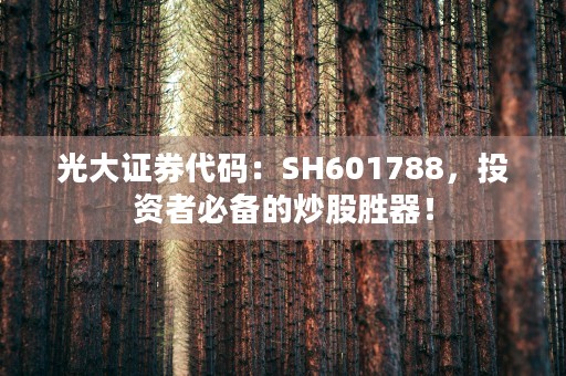 光大证券代码：SH601788，投资者必备的炒股胜器！