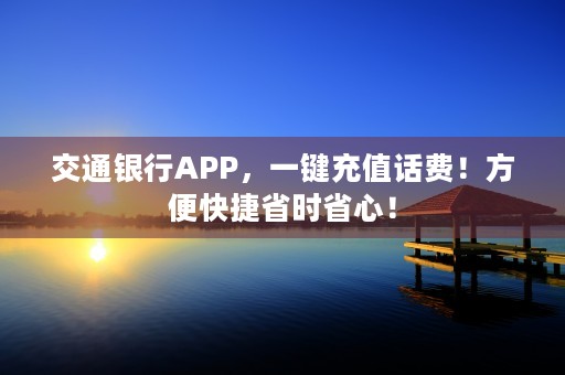 交通银行APP，一键充值话费！方便快捷省时省心！