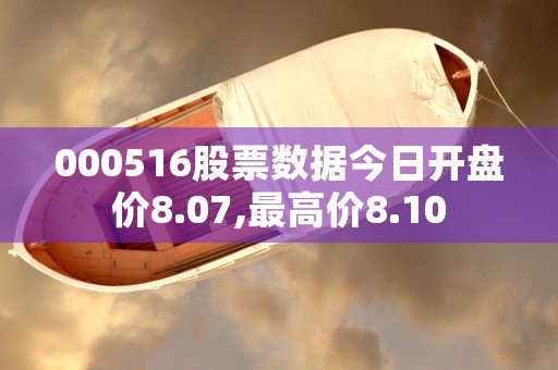 000516股票数据今日开盘价8.07,最高价8.10