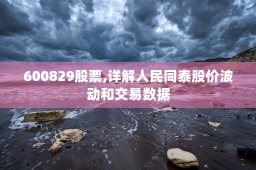 600829股票,详解人民同泰股价波动和交易数据