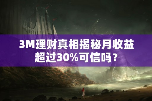 3M理财真相揭秘月收益超过30%可信吗？