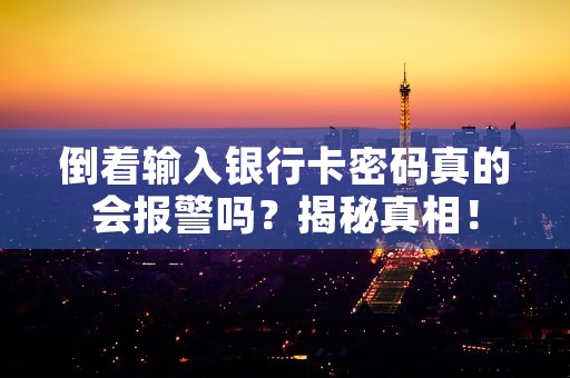 倒着输入银行卡密码真的会报警吗？揭秘真相！