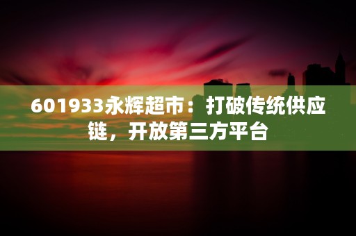 601933永辉超市：打破传统供应链，开放第三方平台