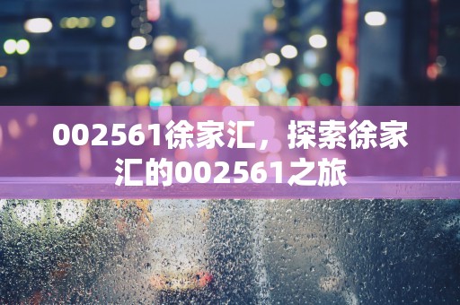 002561徐家汇，探索徐家汇的002561之旅