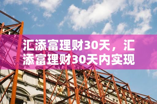 汇添富理财30天，汇添富理财30天内实现财务目标，汇添富理财30天A