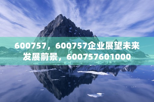 600757，600757企业展望未来发展前景，600757601000