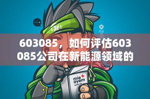 603085，如何评估603085公司在新能源领域的竞争优势