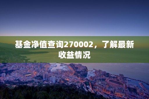 基金净值查询270002，了解最新收益情况