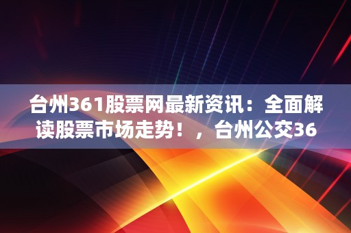 台州361股票网最新资讯：全面解读股票市场走势！，台州公交361路线