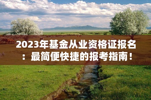 2023年基金从业资格证报名：最简便快捷的报考指南！