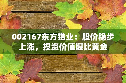 002167东方锆业：股价稳步上涨，投资价值堪比黄金