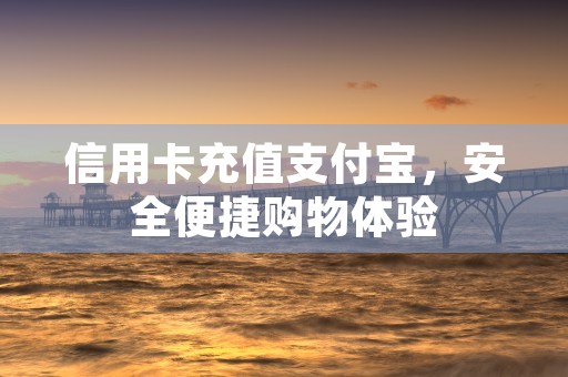 信用卡充值支付宝，安全便捷购物体验