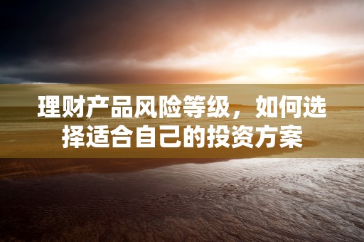 理财产品风险等级，如何选择适合自己的投资方案