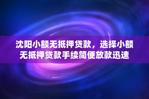 沈阳小额无抵押贷款，选择小额无抵押贷款手续简便放款迅速