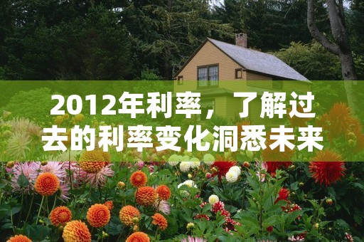 2012年利率，了解过去的利率变化洞悉未来金融市场趋势