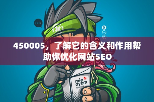 450005，了解它的含义和作用帮助你优化网站SEO