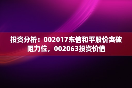 投资分析：002017东信和平股价突破阻力位，002063投资价值