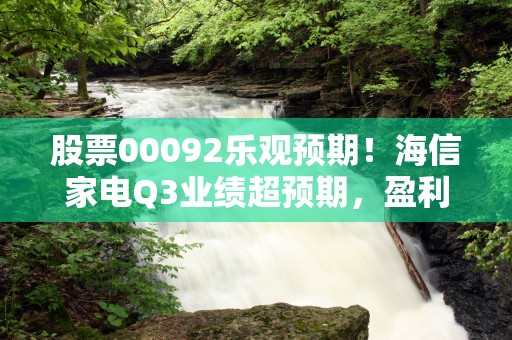 股票00092乐观预期！海信家电Q3业绩超预期，盈利能力提升，股票000926