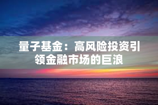 量子基金：高风险投资引领金融市场的巨浪